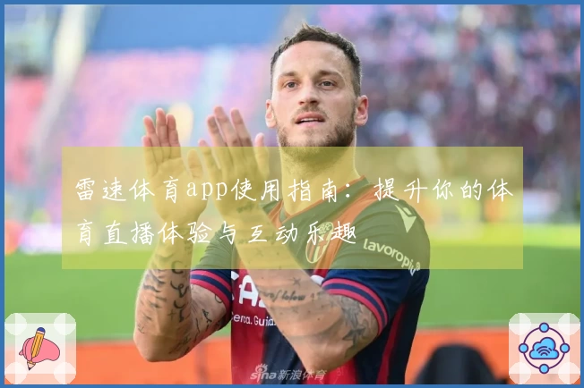 雷速体育app使用指南：提升你的体育直播体验与互动乐趣