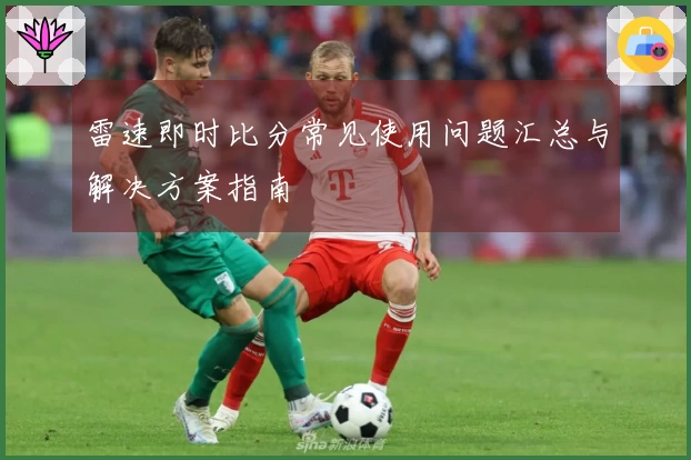 雷速即时比分常见使用问题汇总与解决方案指南