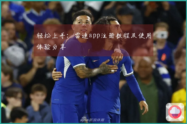 轻松上手：雷速app注册教程及使用体验分享