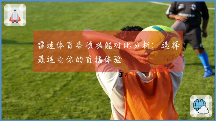 雷速体育各项功能对比分析：选择最适合你的直播体验