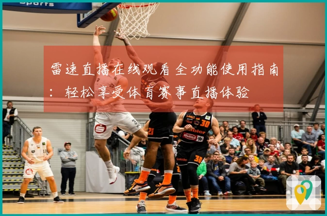 雷速直播在线观看全功能使用指南：轻松享受体育赛事直播体验