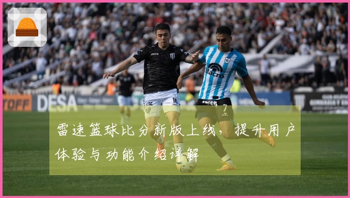 雷速篮球比分新版上线，提升用户体验与功能介绍详解