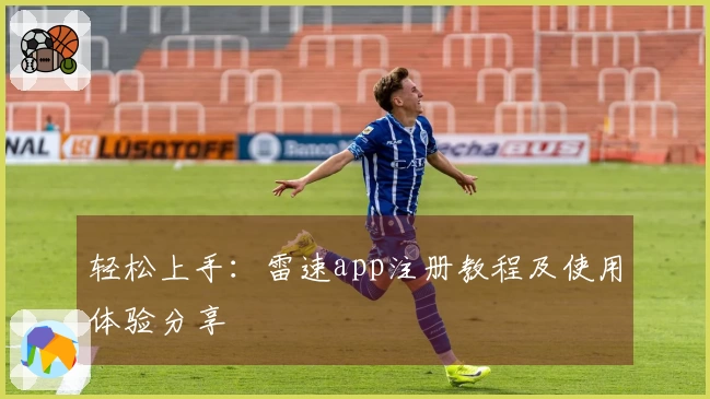 轻松上手：雷速app注册教程及使用体验分享