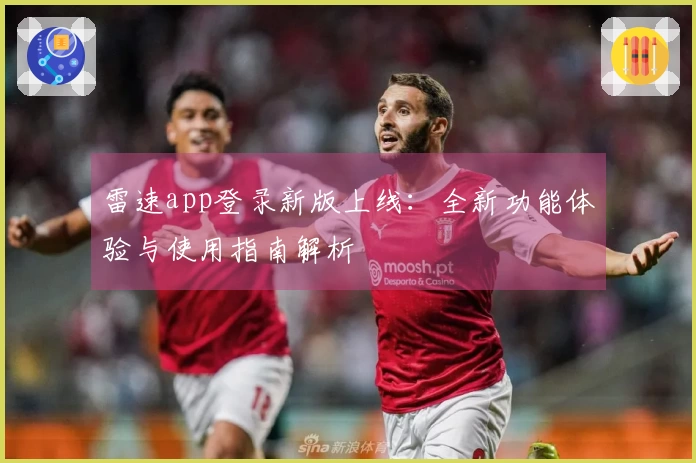 雷速app登录新版上线：全新功能体验与使用指南解析