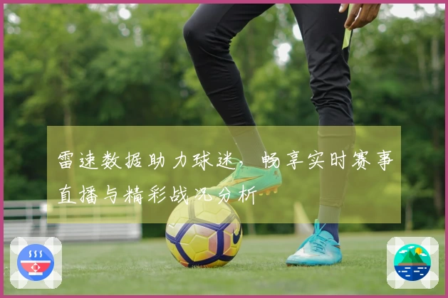雷速数据助力球迷，畅享实时赛事直播与精彩战况分析