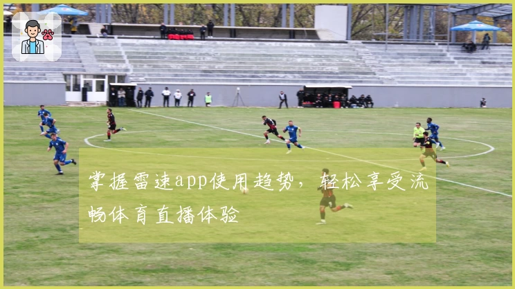 掌握雷速app使用趋势，轻松享受流畅体育直播体验