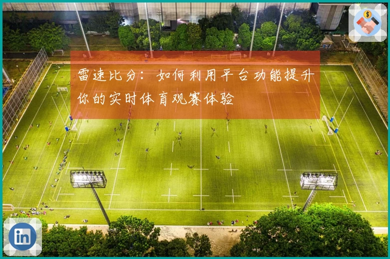 雷速比分：如何利用平台功能提升你的实时体育观赛体验