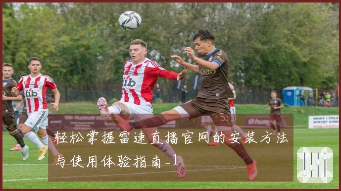 轻松掌握雷速直播官网的安装方法与使用体验指南_1