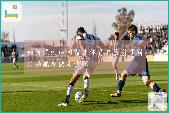 如何顺利访问雷速体育首页并了解其功能与使用步骤