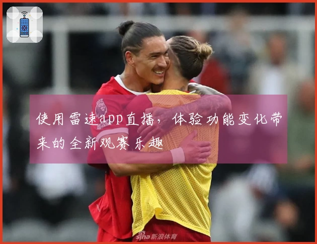 使用雷速app直播，体验功能变化带来的全新观赛乐趣