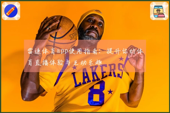 雷速体育app使用指南：提升你的体育直播体验与互动乐趣