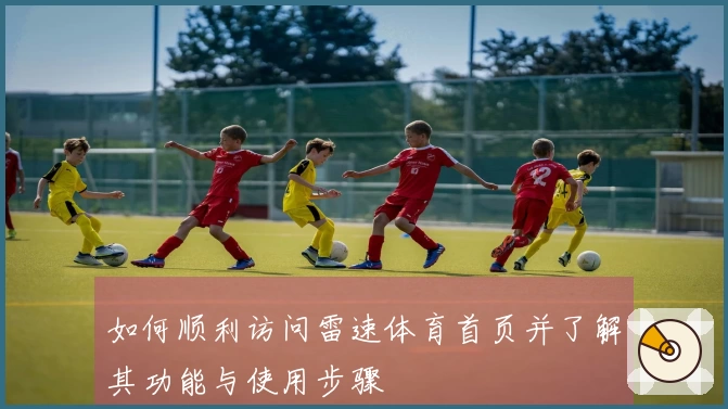 如何顺利访问雷速体育首页并了解其功能与使用步骤