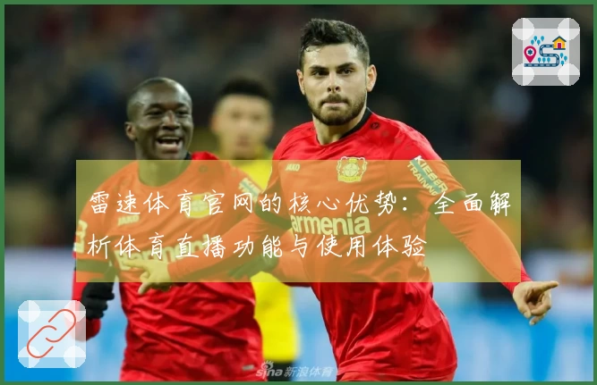 雷速体育官网的核心优势：全面解析体育直播功能与使用体验