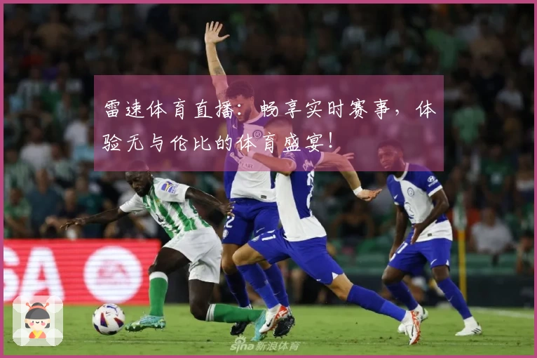雷速体育直播：畅享实时赛事，体验无与伦比的体育盛宴！