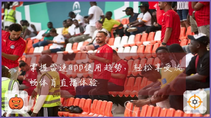 掌握雷速app使用趋势，轻松享受流畅体育直播体验