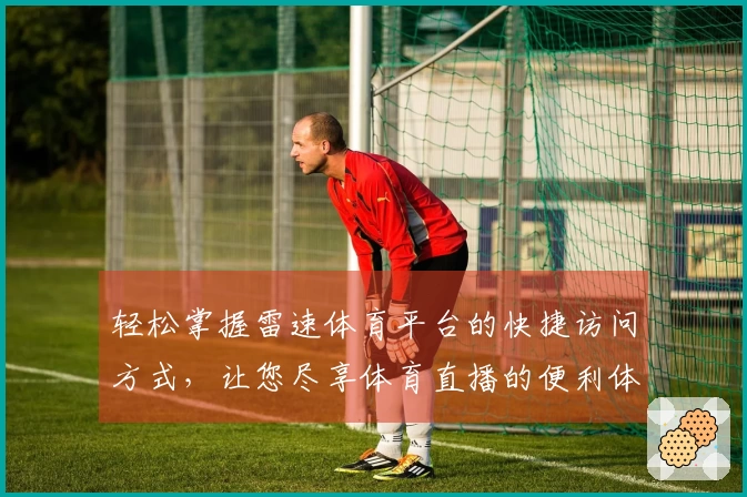 轻松掌握雷速体育平台的快捷访问方式，让您尽享体育直播的便利体验