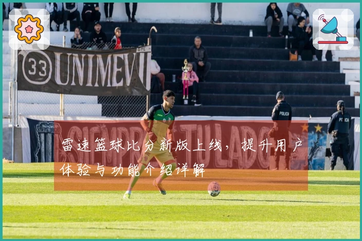 雷速篮球比分新版上线，提升用户体验与功能介绍详解