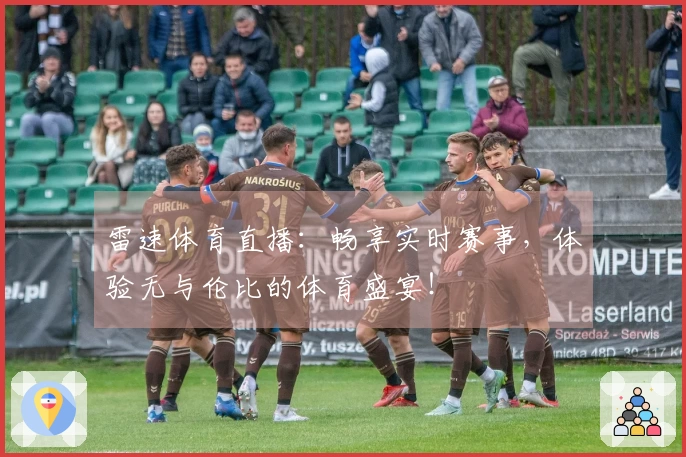 雷速体育直播：畅享实时赛事，体验无与伦比的体育盛宴！