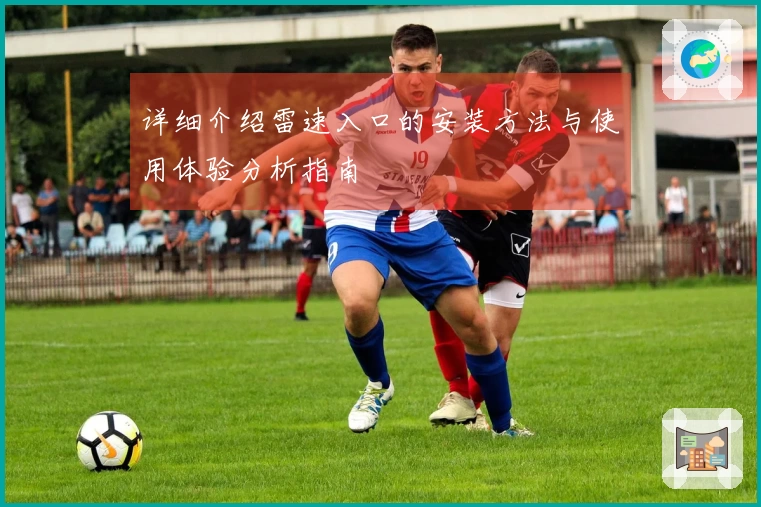 详细介绍雷速入口的安装方法与使用体验分析指南
