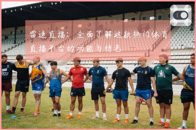 雷速直播：全面了解这款热门体育直播平台的功能与特色