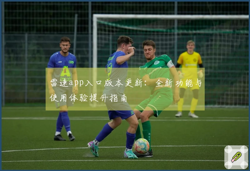 雷速app入口版本更新：全新功能与使用体验提升指南