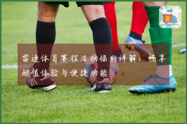 雷速体育赛程活动福利详解，畅享超值体验与便捷功能