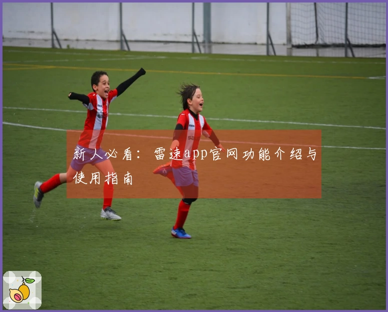 新人必看：雷速app官网功能介绍与使用指南