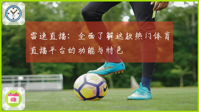 雷速直播：全面了解这款热门体育直播平台的功能与特色