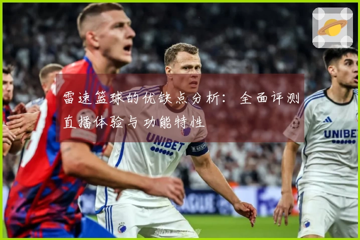 雷速篮球的优缺点分析：全面评测直播体验与功能特性