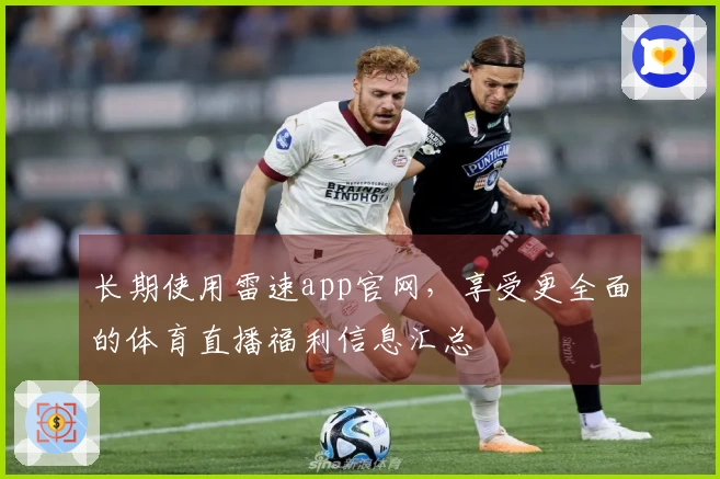 长期使用雷速app官网，享受更全面的体育直播福利信息汇总